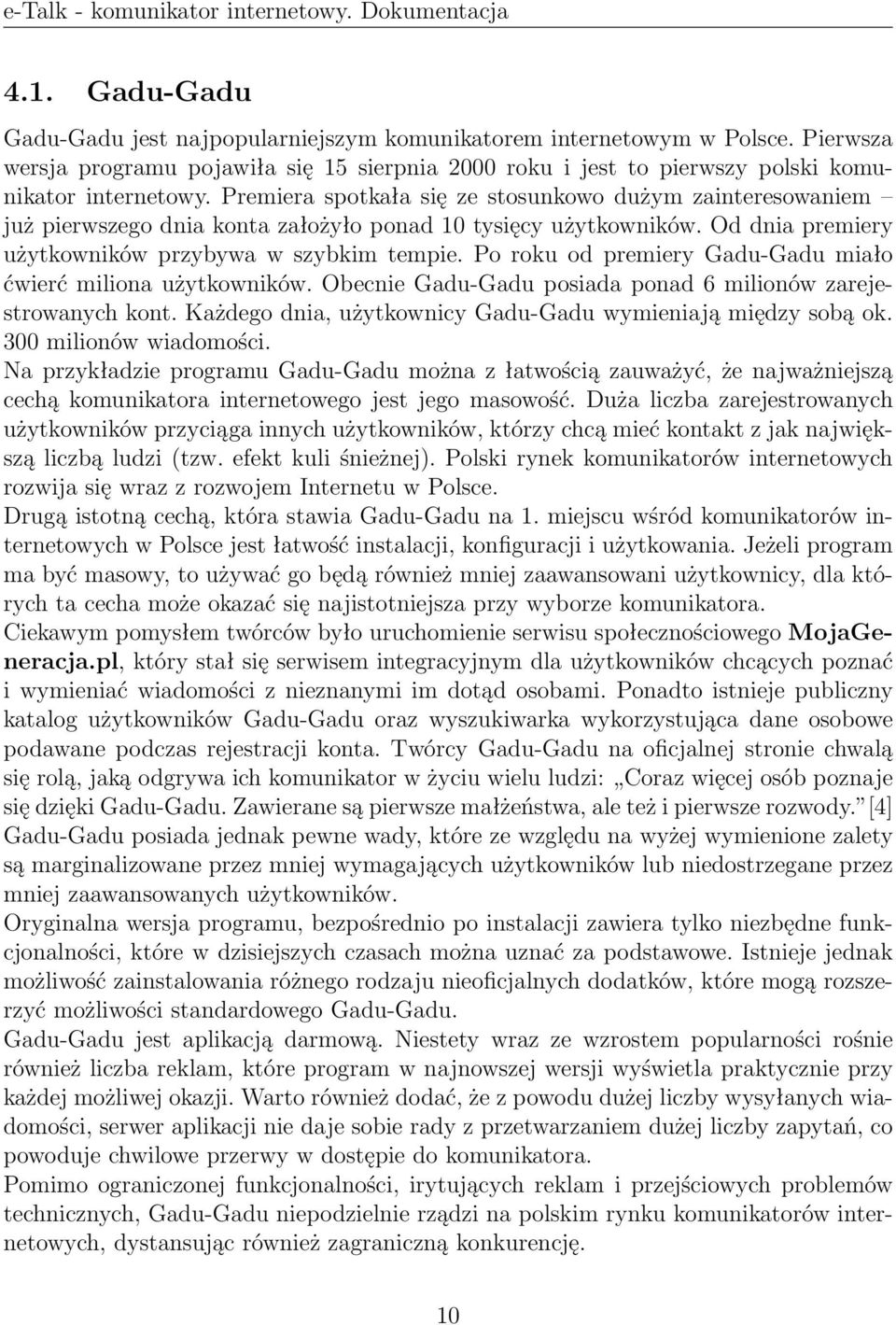 Po roku od premiery Gadu-Gadu miało ćwierć miliona użytkowników. Obecnie Gadu-Gadu posiada ponad 6 milionów zarejestrowanych kont. Każdego dnia, użytkownicy Gadu-Gadu wymieniają między sobą ok.