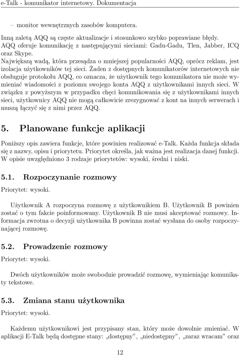 Największą wadą, która przesądza o mniejszej popularności AQQ, oprócz reklam, jest izolacja użytkowników tej sieci.