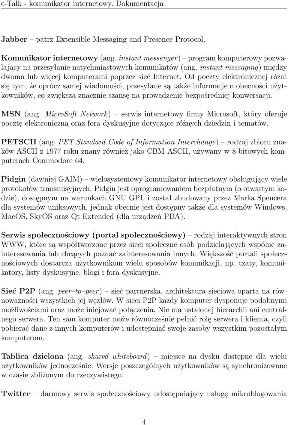 Od poczty elektronicznej różni się tym, że oprócz samej wiadomości, przesyłane są także informacje o obecności użytkowników, co zwiększa znacznie szansę na prowadzenie bezpośredniej konwersacji.