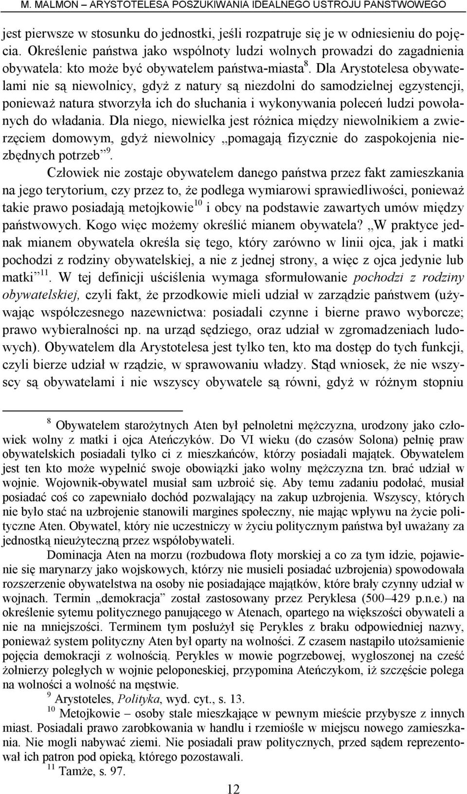 Dla Arystotelesa obywatelami nie są niewolnicy, gdyż z natury są niezdolni do samodzielnej egzystencji, ponieważ natura stworzyła ich do słuchania i wykonywania poleceń ludzi powołanych do władania.