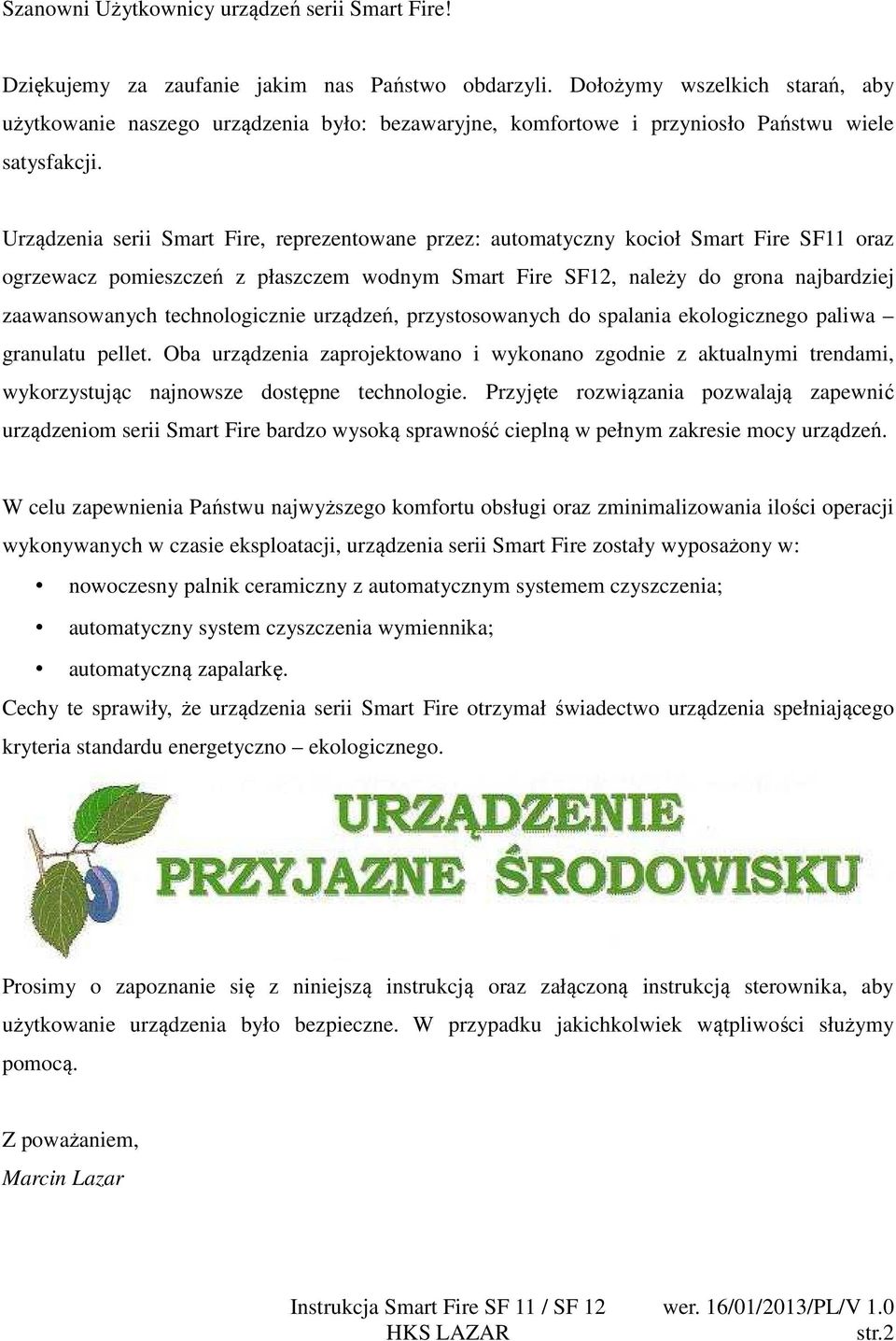 Urządzenia serii Smart Fire, reprezentowane przez: automatyczny kocioł Smart Fire SF11 oraz ogrzewacz pomieszczeń z płaszczem wodnym Smart Fire SF12, należy do grona najbardziej zaawansowanych