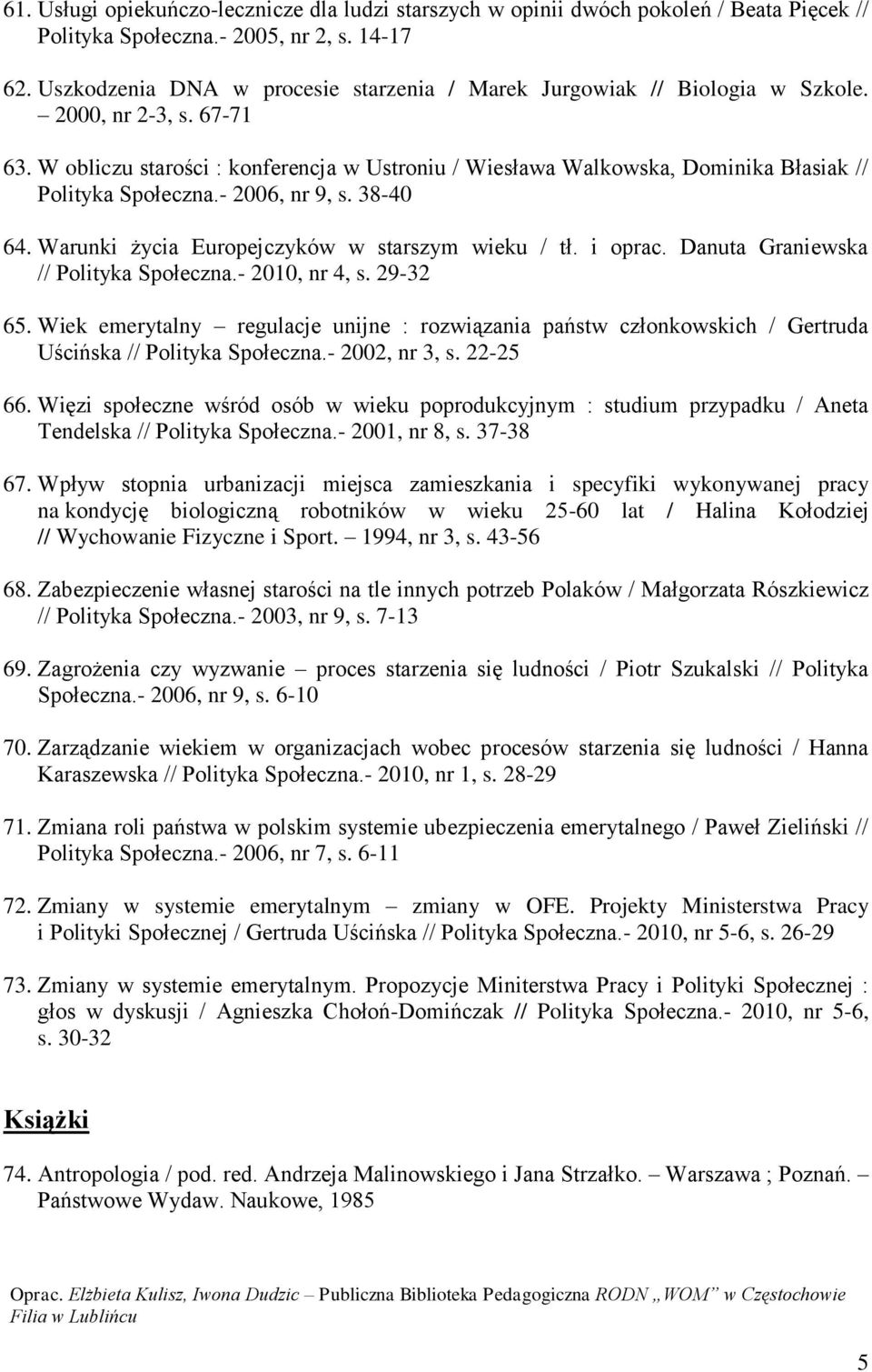 W obliczu starości : konferencja w Ustroniu / Wiesława Walkowska, Dominika Błasiak // Polityka Społeczna.- 2006, nr 9, s. 38-40 64. Warunki życia Europejczyków w starszym wieku / tł. i oprac.