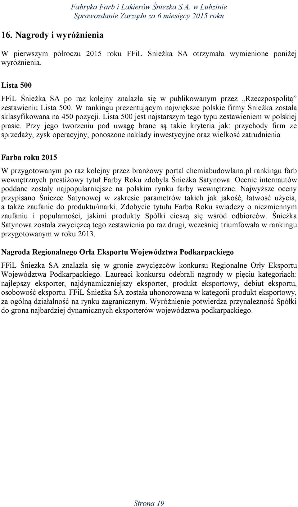 W rankingu prezentującym największe polskie firmy Śnieżka została sklasyfikowana na 450 pozycji. Lista 500 jest najstarszym tego typu zestawieniem w polskiej prasie.