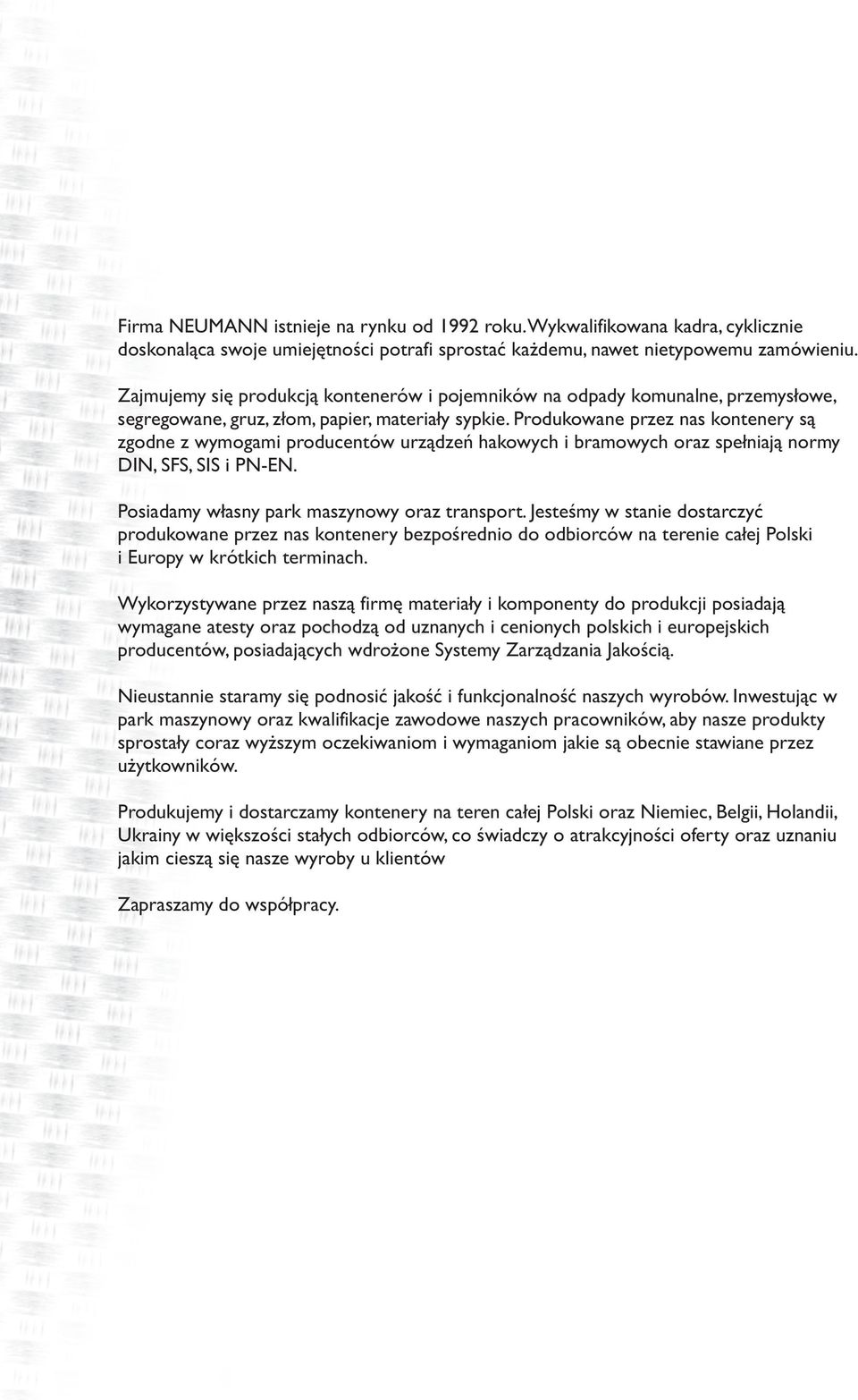 Produkowane przez nas kontenery s¹ zgodne z wymogami producentów urz¹dzeñ hakowych i bramowych oraz spe³niaj¹ normy DIN, SFS, SIS i PN-EN. Posiadamy w³asny park maszynowy oraz transport.