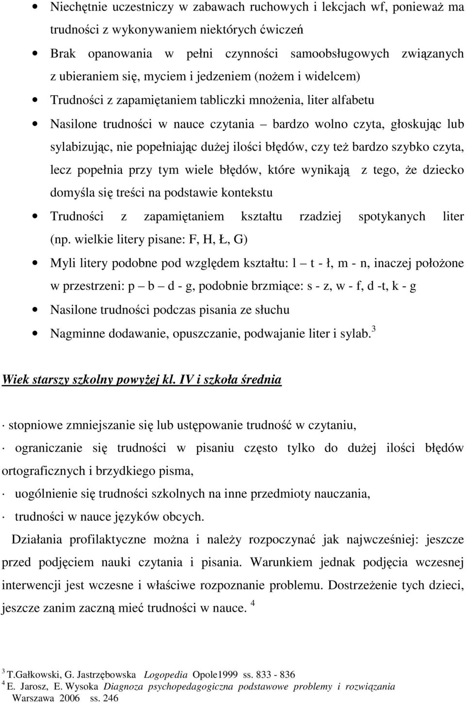 dużej ilości błędów, czy też bardzo szybko czyta, lecz popełnia przy tym wiele błędów, które wynikają z tego, że dziecko domyśla się treści na podstawie kontekstu Trudności z zapamiętaniem kształtu