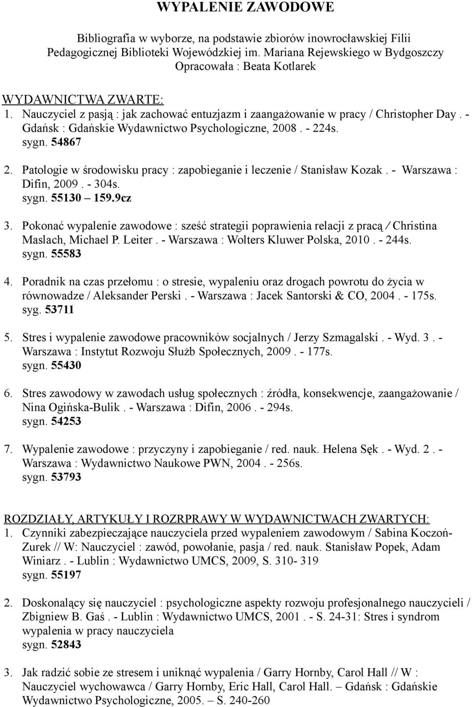 - Gdańsk : Gdańskie Wydawnictwo Psychologiczne, 2008. - 224s. sygn. 54867 2. Patologie w środowisku pracy : zapobieganie i leczenie / Stanisław Kozak. - Warszawa : Difin, 2009. - 304s. sygn. 55130 159.