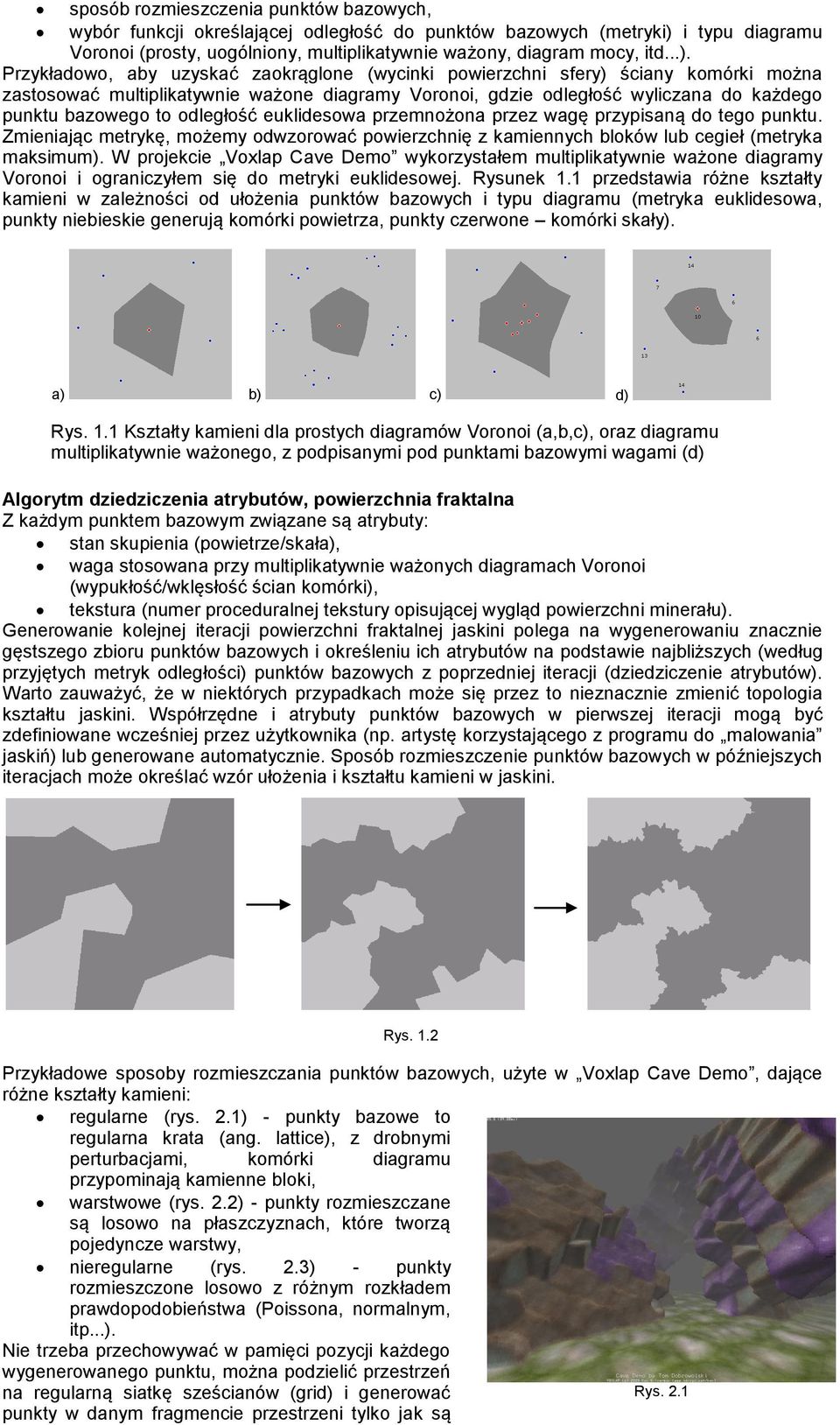 Przykładowo, aby uzyskać zaokrąglone (wycinki powierzchni sfery) ściany komórki można zastosować multiplikatywnie ważone diagramy Voronoi, gdzie odległość wyliczana do każdego punktu bazowego to