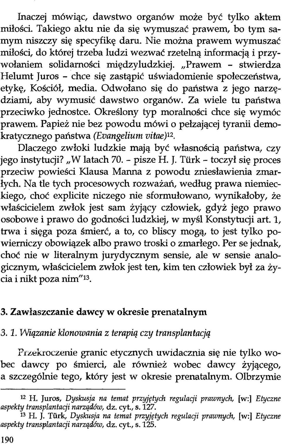 Prawem - stwierdza Helumt Juros - chce się zastąpić uświadomienie społeczeństwa, etykę, Kościół, media. Odwołano się do państwa z jego narzędziami, aby wymusić dawstwo organów.