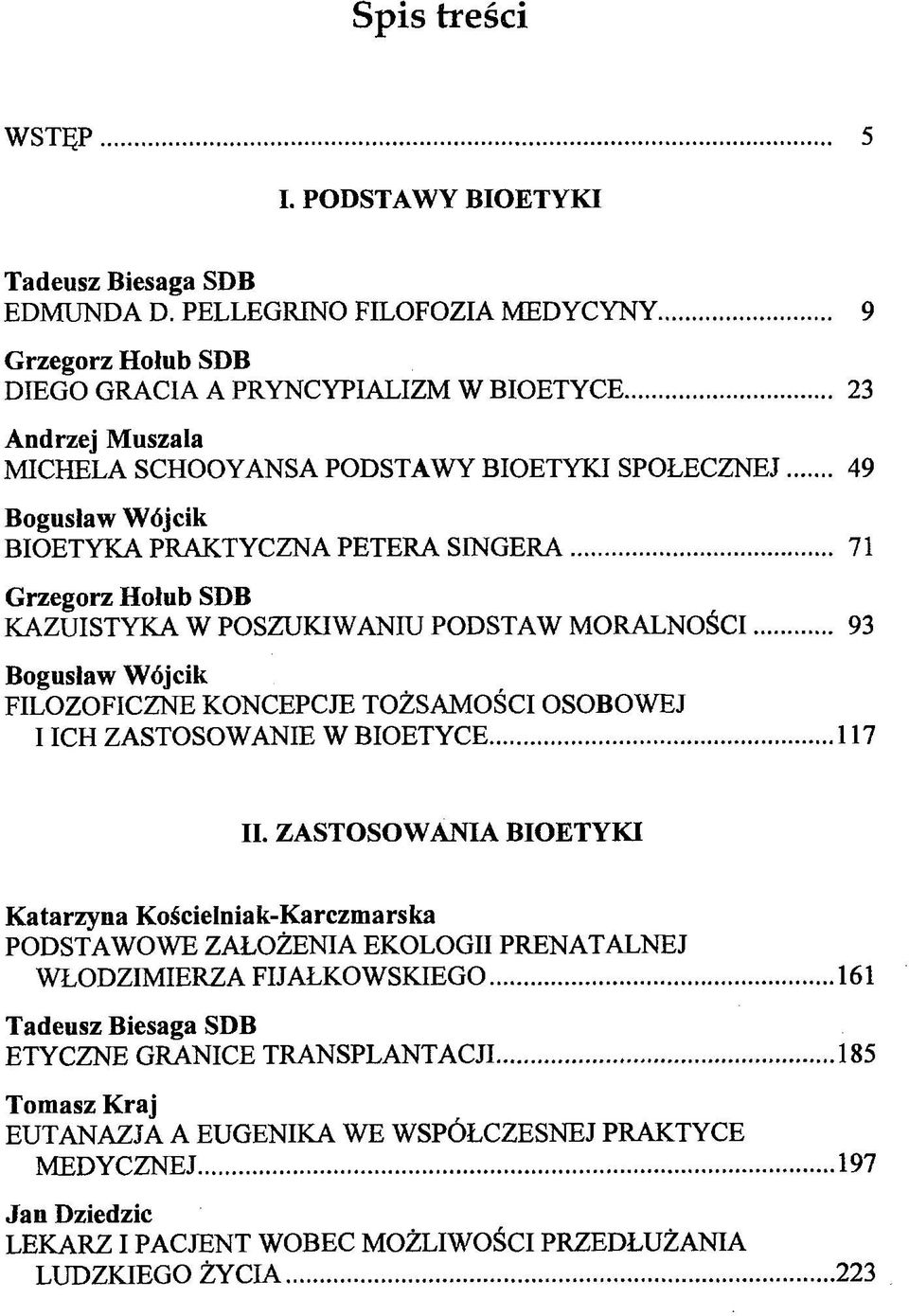 .. 71 Grzegorz Hołub SDB KAZUISTYKA W POSZUKIWANIU PODSTAW MORALNOŚCI 93 Bogusław Wójcik FILOZOFICZNE KONCEPCJE TOŻSAMOŚCI OSOBOWEJ I ICH ZASTOSOWANIE W BIOETYCE...117 II.