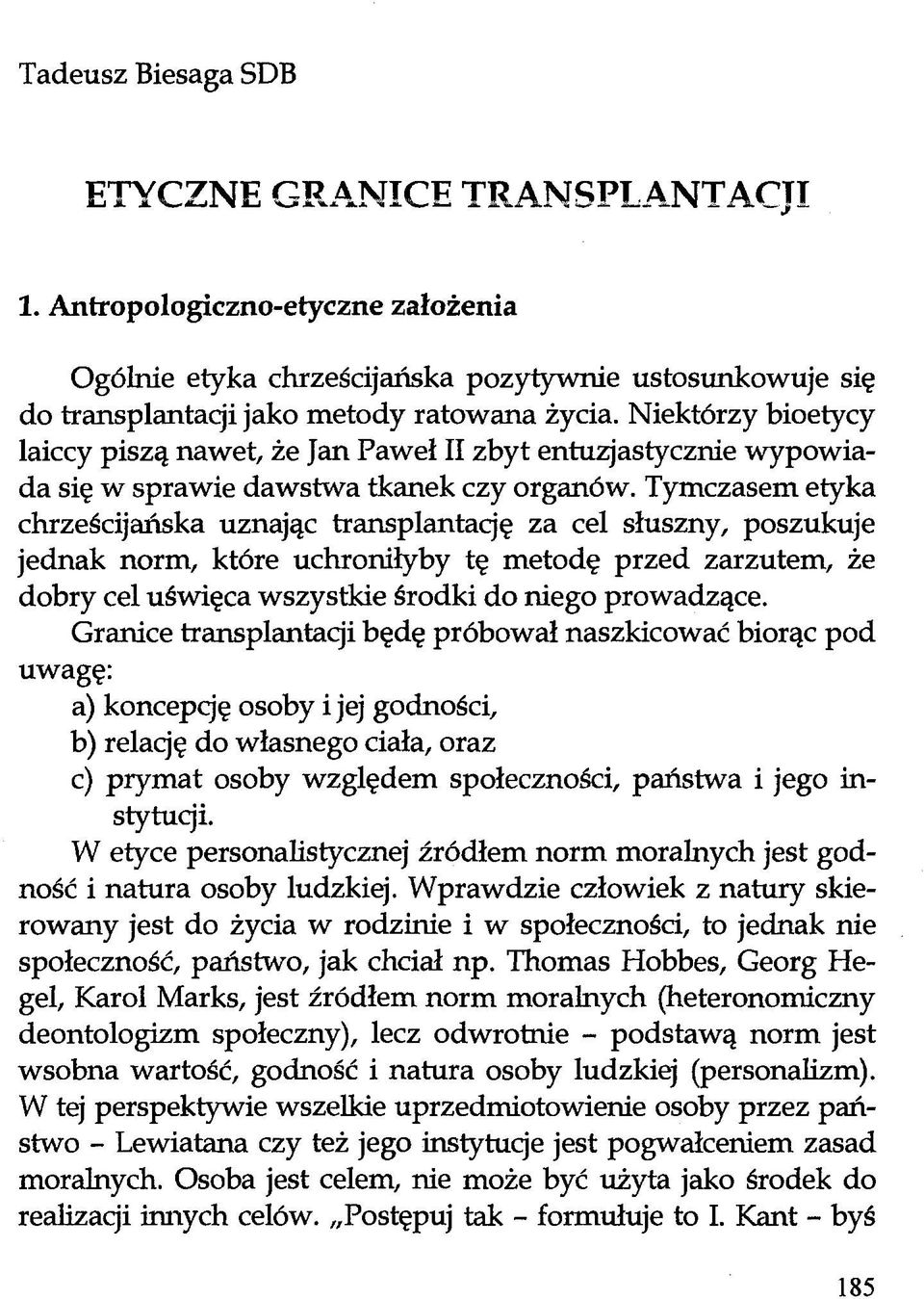 Tymczasem etyka chrześcijańska uznając transplantację za cel słuszny, poszukuje jednak norm, które uchroniłyby tę metodę przed zarzutem, że dobry cel uświęca wszystkie środki do niego prowadzące.