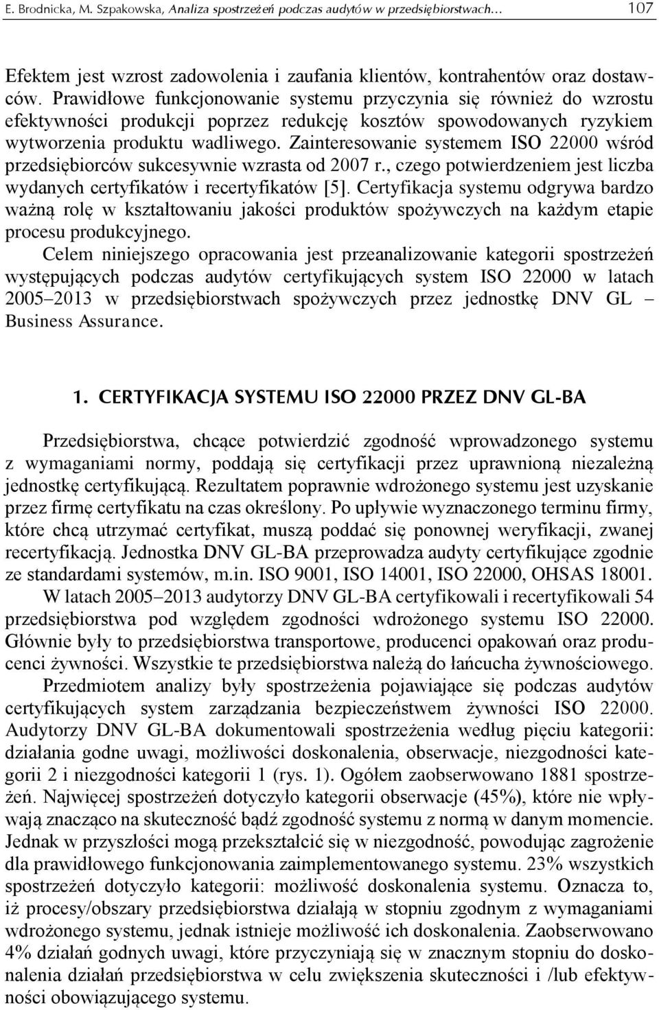 Zainteresowanie systemem ISO 22000 wśród przedsiębiorców sukcesywnie wzrasta od 2007 r., czego potwierdzeniem jest liczba wydanych certyfikatów i recertyfikatów [5].