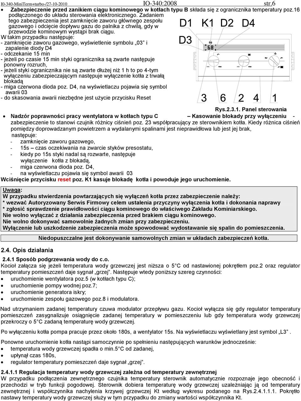 Zadaniem tego zabezpieczenia jest zamknięcie zaworu głównego zespołu gazowego i odcięcie dopływu gazu do palnika z chwilą, gdy w przewodzie kominowym wystąpi brak ciągu.