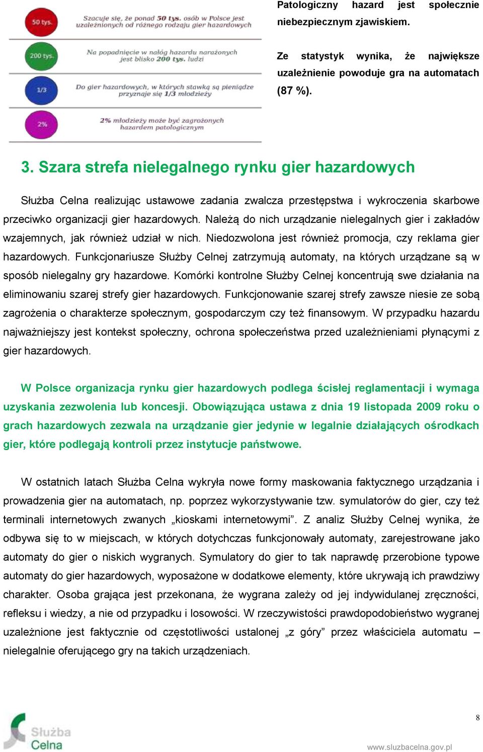 Należą do nich urządzanie nielegalnych gier i zakładów wzajemnych, jak również udział w nich. Niedozwolona jest również promocja, czy reklama gier hazardowych.