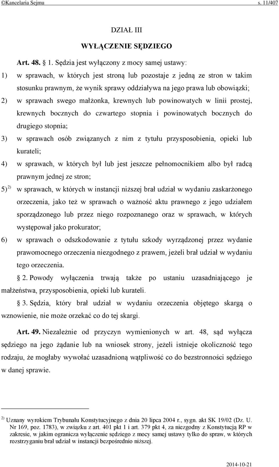 Sędzia jest wyłączony z mocy samej ustawy: 1) w sprawach, w których jest stroną lub pozostaje z jedną ze stron w takim stosunku prawnym, że wynik sprawy oddziaływa na jego prawa lub obowiązki; 2) w