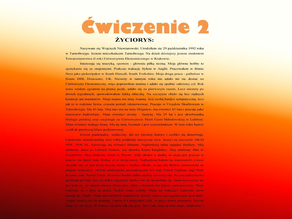 Moje główne hobby to spotykanie się ze znajomymi. Podczas wakacji, byłem w Anglii. Pracowałem w firmie Next jako picker/paker w South Elmsall, South Yorkshire.