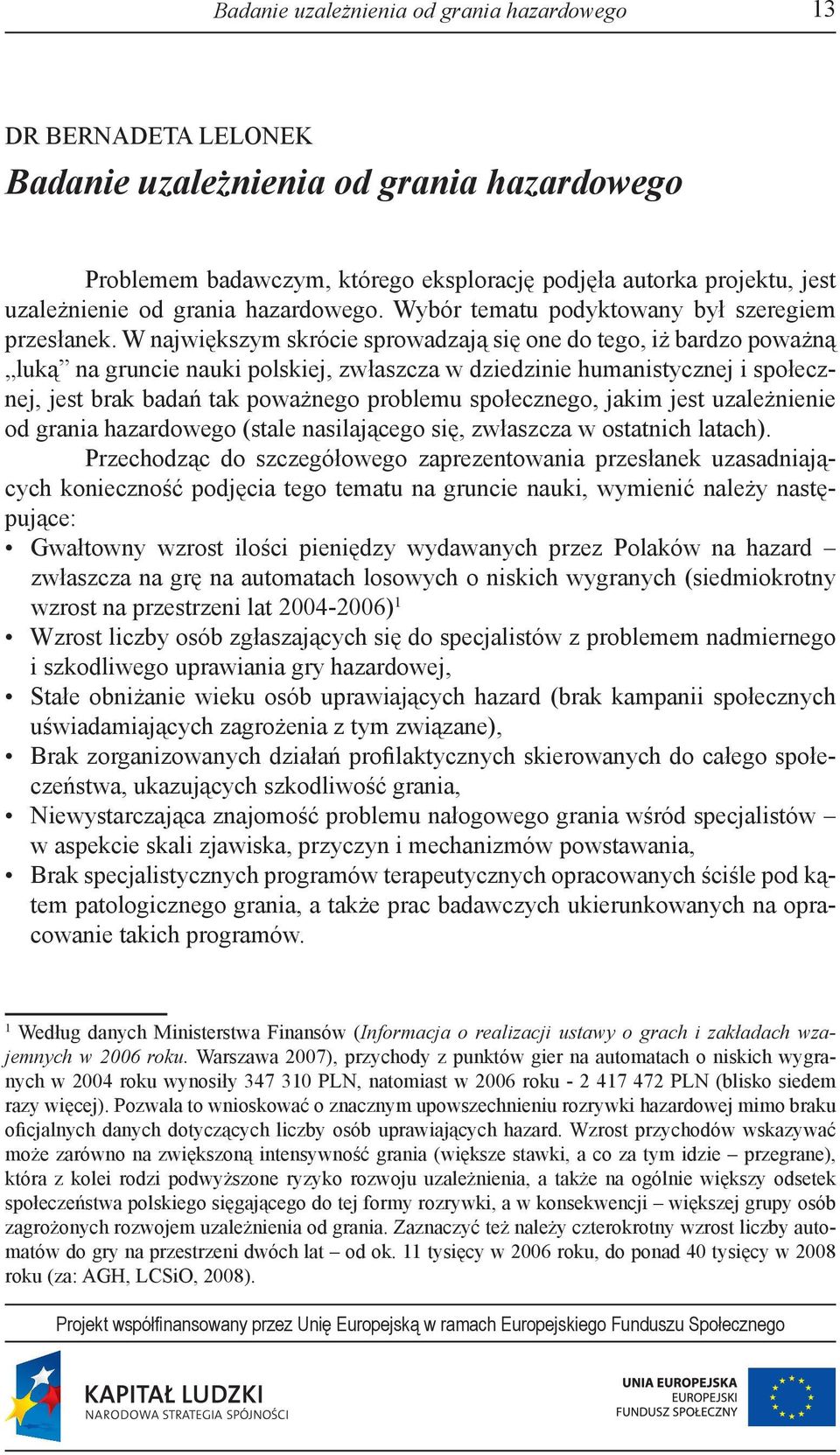 W największym skrócie sprowadzają się one do tego, iż bardzo poważną luką na gruncie nauki polskiej, zwłaszcza w dziedzinie humanistycznej i społecznej, jest brak badań tak poważnego problemu