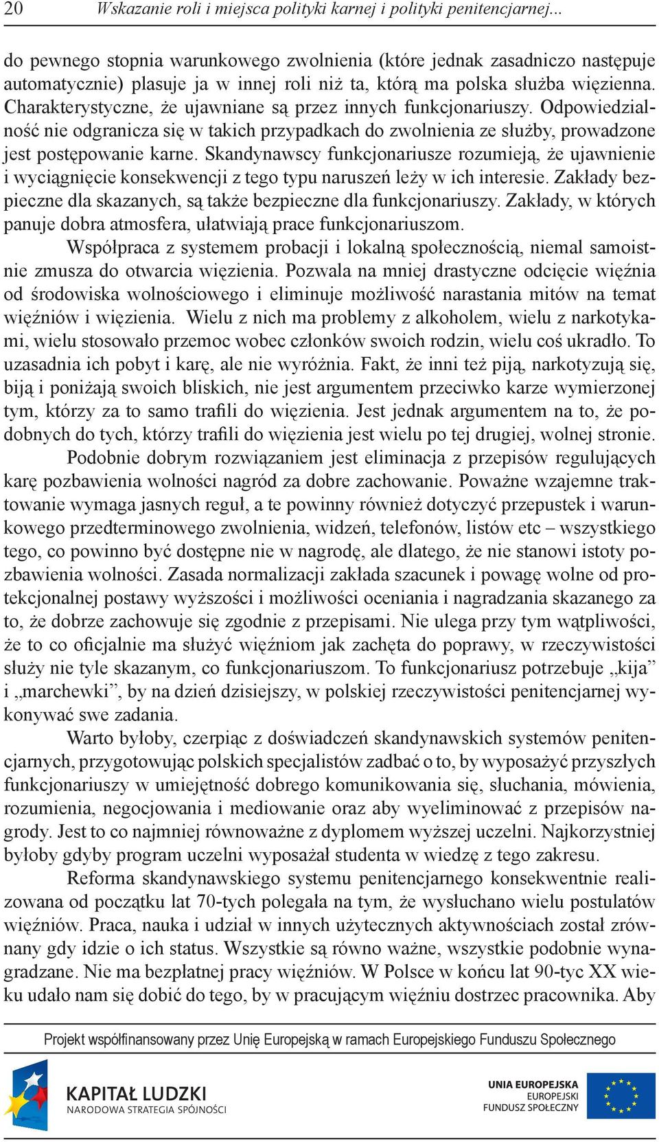 Charakterystyczne, że ujawniane są przez innych funkcjonariuszy. Odpowiedzialność nie odgranicza się w takich przypadkach do zwolnienia ze służby, prowadzone jest postępowanie karne.