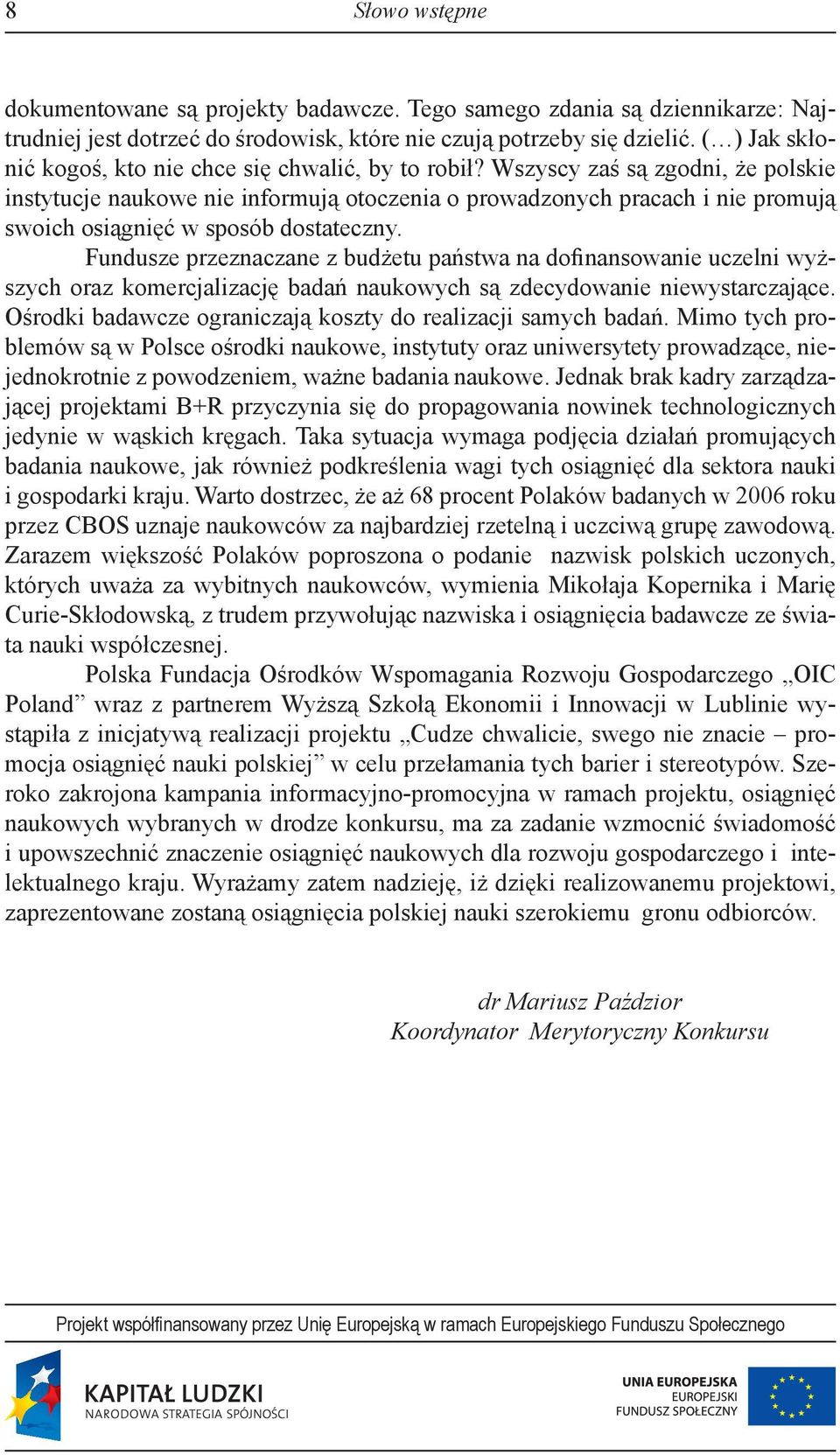 Wszyscy zaś są zgodni, że polskie instytucje naukowe nie informują otoczenia o prowadzonych pracach i nie promują swoich osiągnięć w sposób dostateczny.