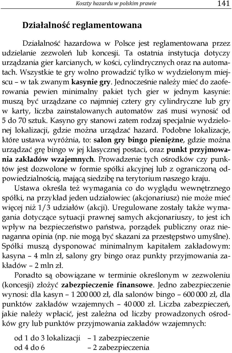 Jednocześnie należy mieć do zaoferowania pewien minimalny pakiet tych gier w jednym kasynie: muszą być urządzane co najmniej cztery gry cylindryczne lub gry w karty, liczba zainstalowanych automatów