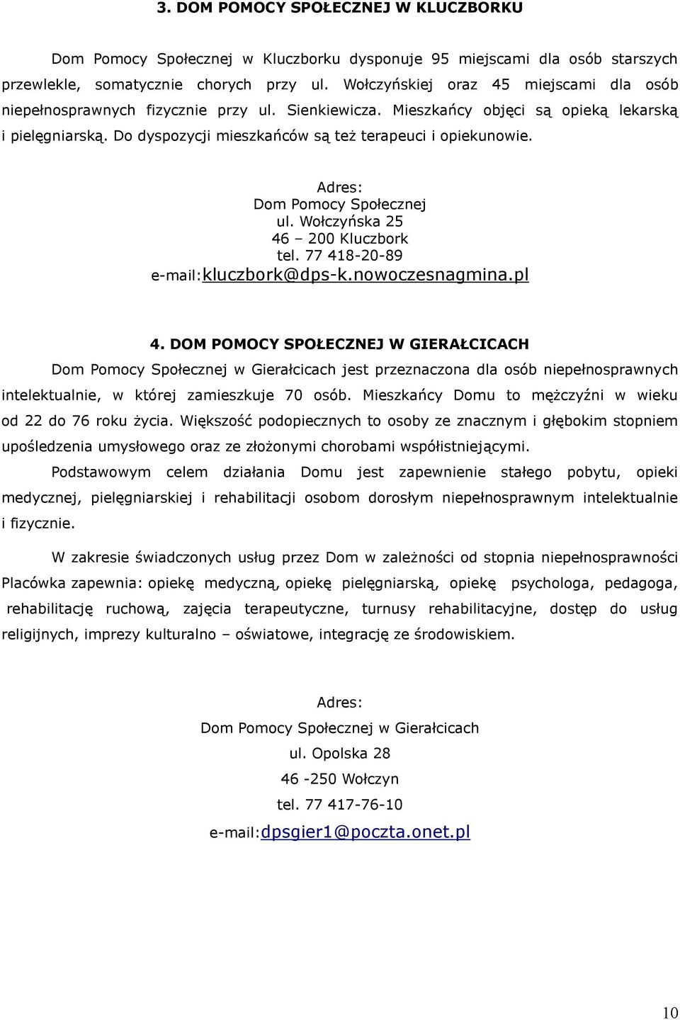 Do dyspozycji mieszkańców są też terapeuci i opiekunowie. Dom Pomocy Społecznej ul. Wołczyńska 25 tel. 77 418-20-89 e-mail:kluczbork@dps-k.nowoczesnagmina.pl 4.