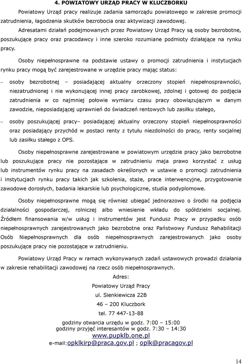 Osoby niepełnosprawne na podstawie ustawy o promocji zatrudnienia i instytucjach rynku pracy mogą być zarejestrowane w urzędzie pracy mając status: osoby bezrobotnej posiadającej aktualny orzeczony