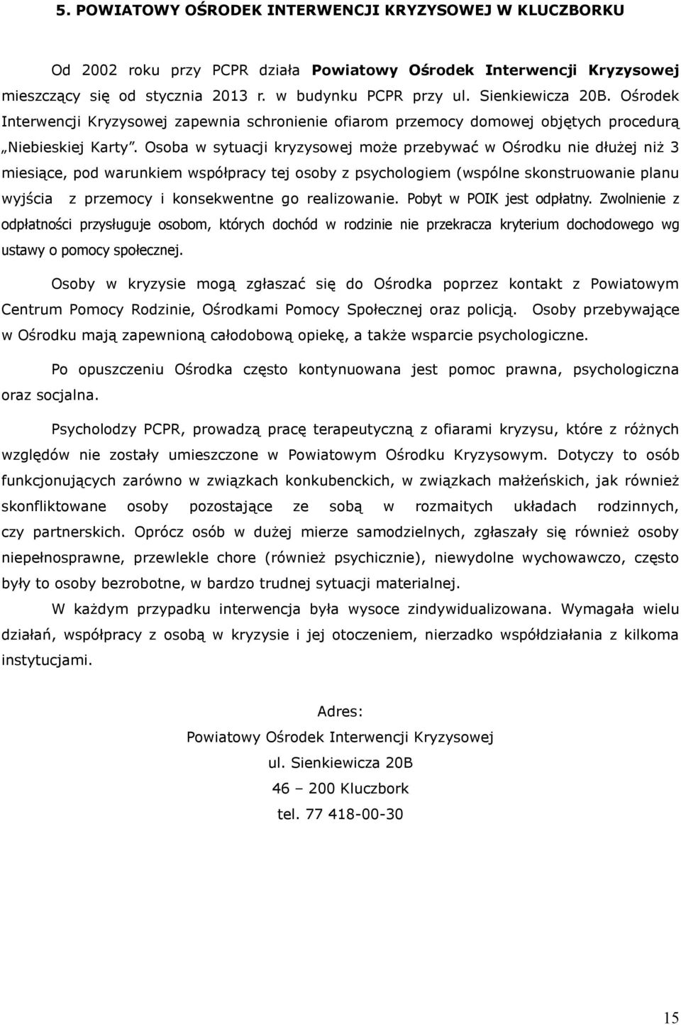 Osoba w sytuacji kryzysowej może przebywać w Ośrodku nie dłużej niż 3 miesiące, pod warunkiem współpracy tej osoby z psychologiem (wspólne skonstruowanie planu wyjścia z przemocy i konsekwentne go