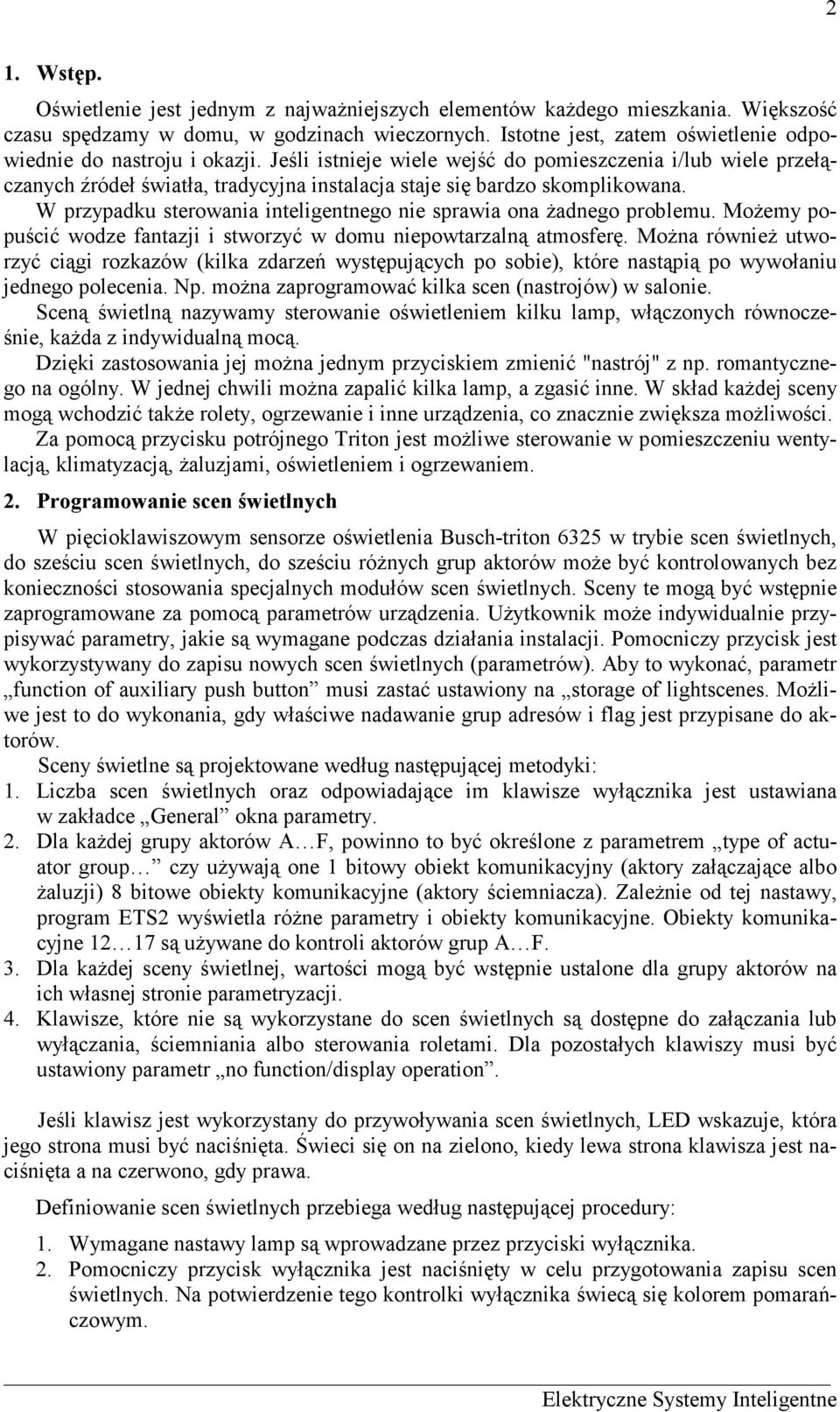 Jeśli istnieje wiele wejść do pomieszczenia i/lub wiele przełączanych źródeł światła, tradycyjna instalacja staje się bardzo skomplikowana.