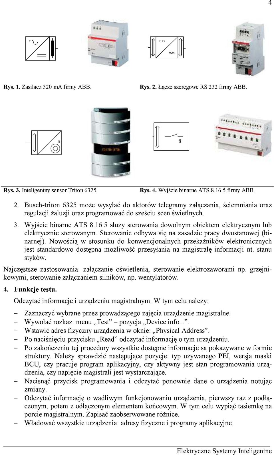 Nowością w stosunku do konwencjonalnych przekaźników elektronicznych jest standardowo dostępna moŝliwość przesyłania na magistralę informacji nt. stanu styków.