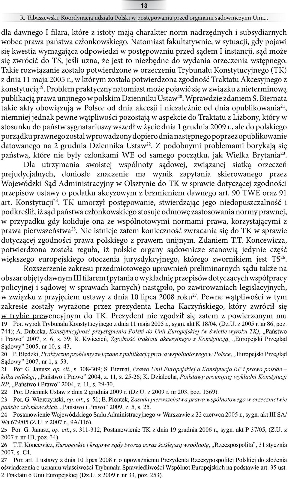 Natomiast fakultatywnie, w sytuacji, gdy pojawi się kwestia wymagająca odpowiedzi w postępowaniu przed sądem I instancji, sąd może się zwrócić do TS, jeśli uzna, że jest to niezbędne do wydania