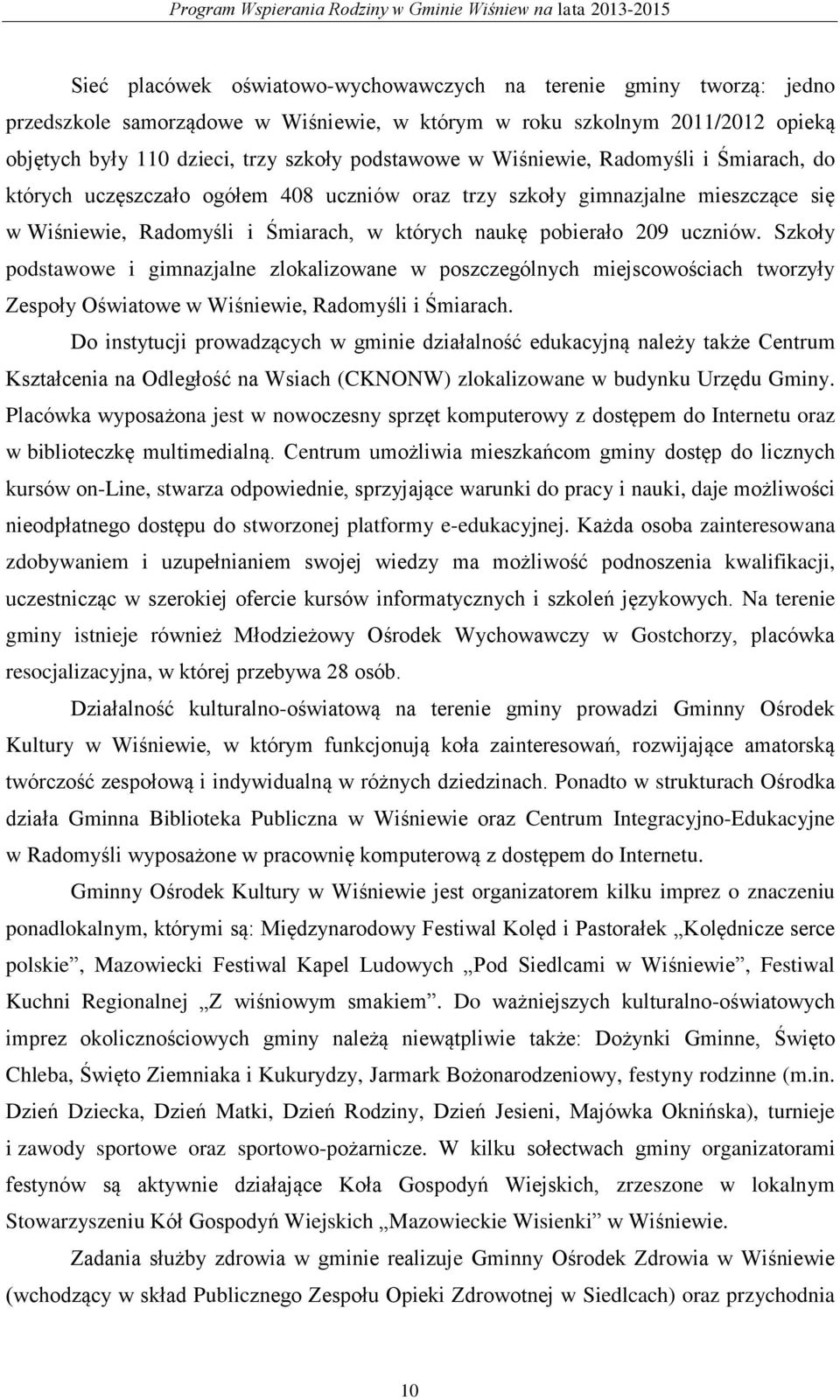 Szkoły podstawowe i gimnazjalne zlokalizowane w poszczególnych miejscowościach tworzyły Zespoły Oświatowe w Wiśniewie, Radomyśli i Śmiarach.