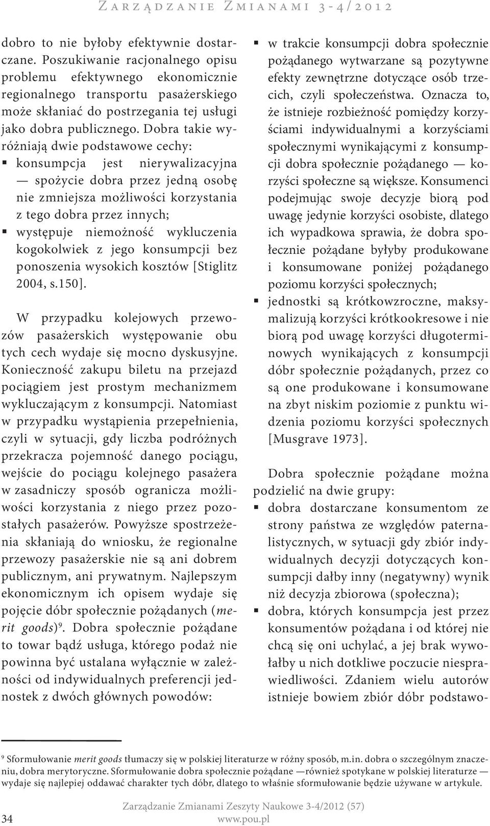 Dobra takie wyróżniają dwie podstawowe cechy: konsumpcja jest nierywalizacyjna spożycie dobra przez jedną osobę nie zmniejsza możliwości korzystania z tego dobra przez innych; występuje niemożność