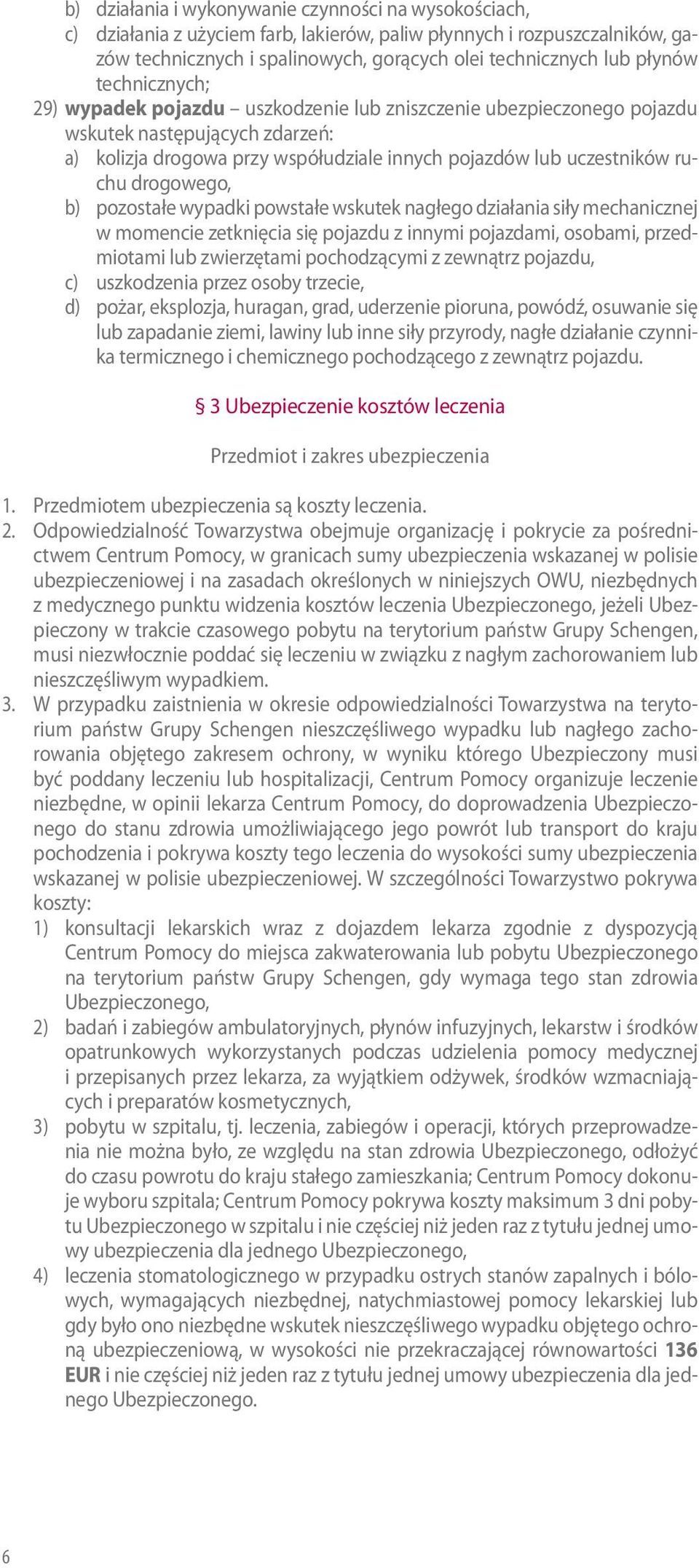 drogowego, b) pozostałe wypadki powstałe wskutek nagłego działania siły mechanicznej w momencie zetknięcia się pojazdu z innymi pojazdami, osobami, przedmiotami lub zwierzętami pochodzącymi z