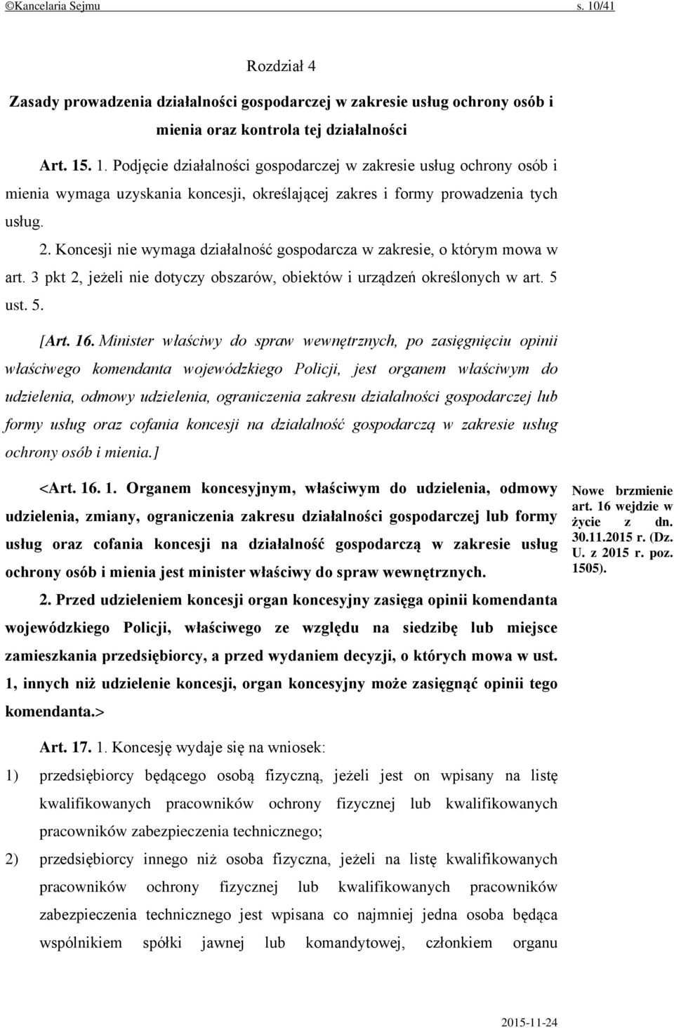 Minister właściwy do spraw wewnętrznych, po zasięgnięciu opinii właściwego komendanta wojewódzkiego Policji, jest organem właściwym do udzielenia, odmowy udzielenia, ograniczenia zakresu działalności