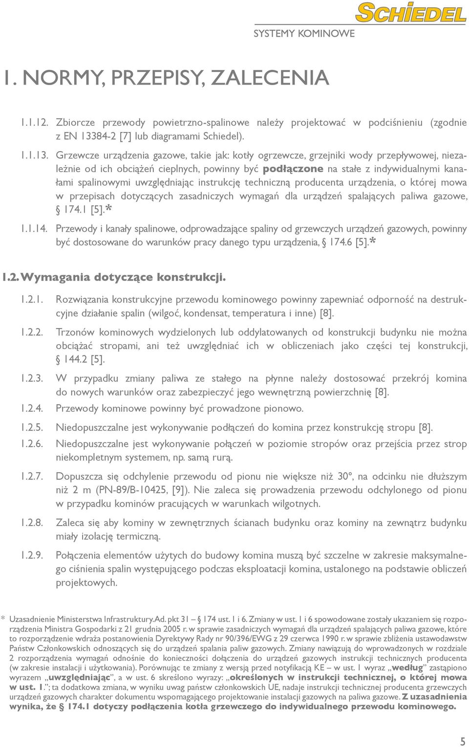 Grzewcze urządzenia gazowe, takie jak: kotły ogrzewcze, grzejniki wody przepływowej, niezależnie od ich obciążeń cieplnych, powinny być podłączone na stałe z indywidualnymi kanałami spalinowymi