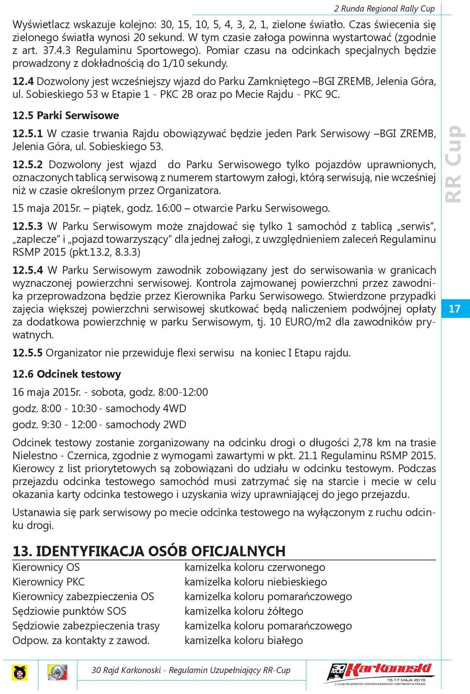 4 Dozwolony jest wcześniejszy wjazd do Parku Zamkniętego BGI ZREMB, Jelenia Góra, ul. Sobieskiego 53 w Etapie 1 - PKC 2B oraz po Mecie Rajdu - PKC 9C. 12.5 Parki Serwisowe 12.5.1 W czasie trwania Rajdu obowiązywać będzie jeden Park Serwisowy BGI ZREMB, Jelenia Góra, ul.