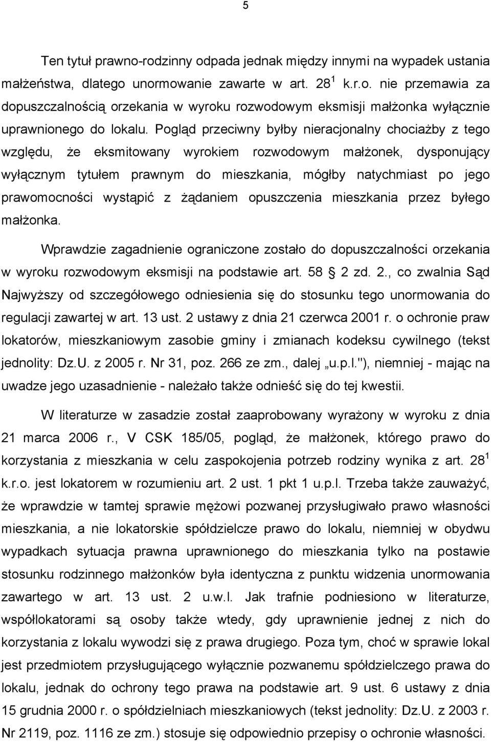 prawomocności wystąpić z żądaniem opuszczenia mieszkania przez byłego małżonka. Wprawdzie zagadnienie ograniczone zostało do dopuszczalności orzekania w wyroku rozwodowym eksmisji na podstawie art.