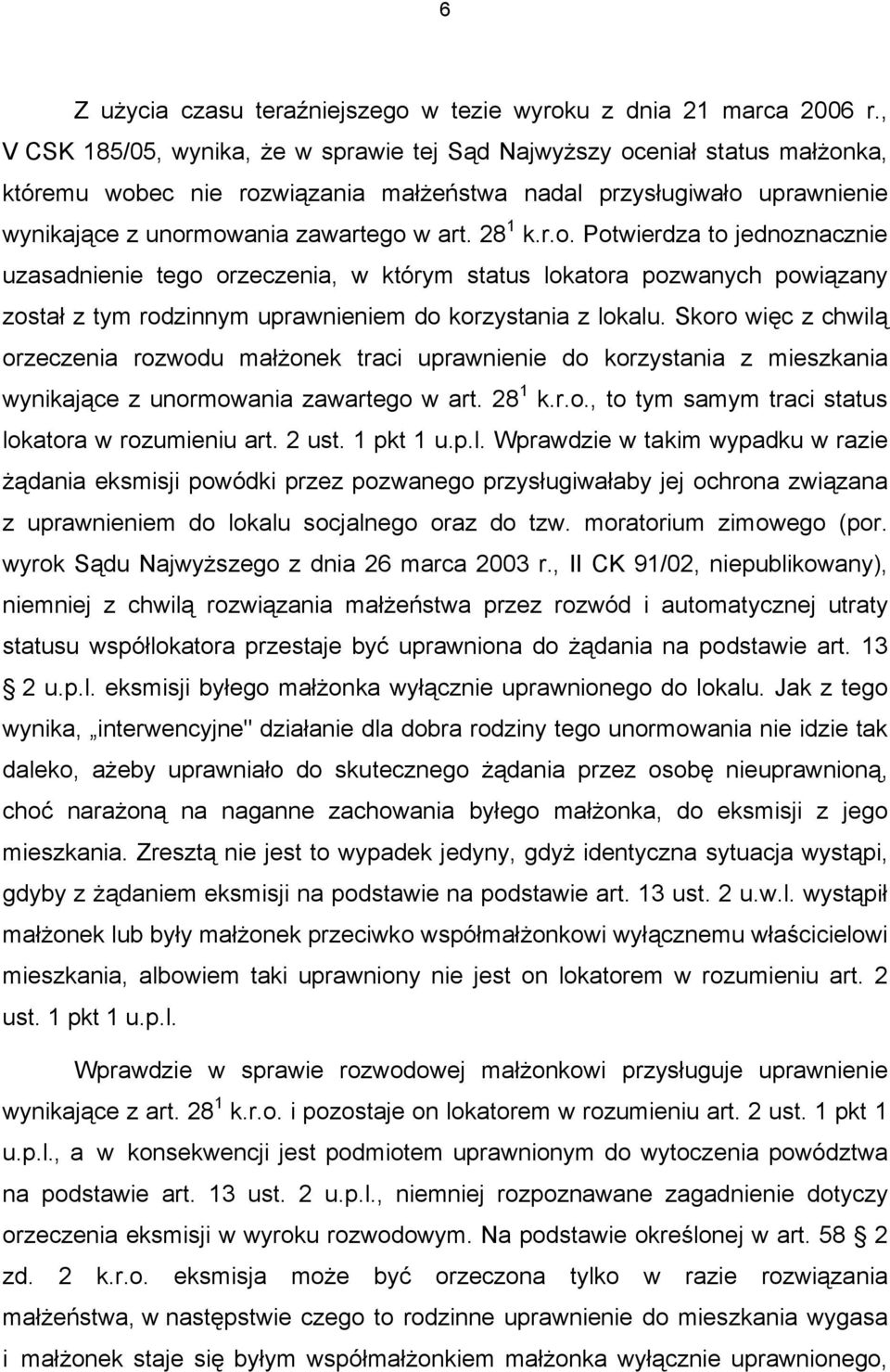 28 1 k.r.o. Potwierdza to jednoznacznie uzasadnienie tego orzeczenia, w którym status lokatora pozwanych powiązany został z tym rodzinnym uprawnieniem do korzystania z lokalu.