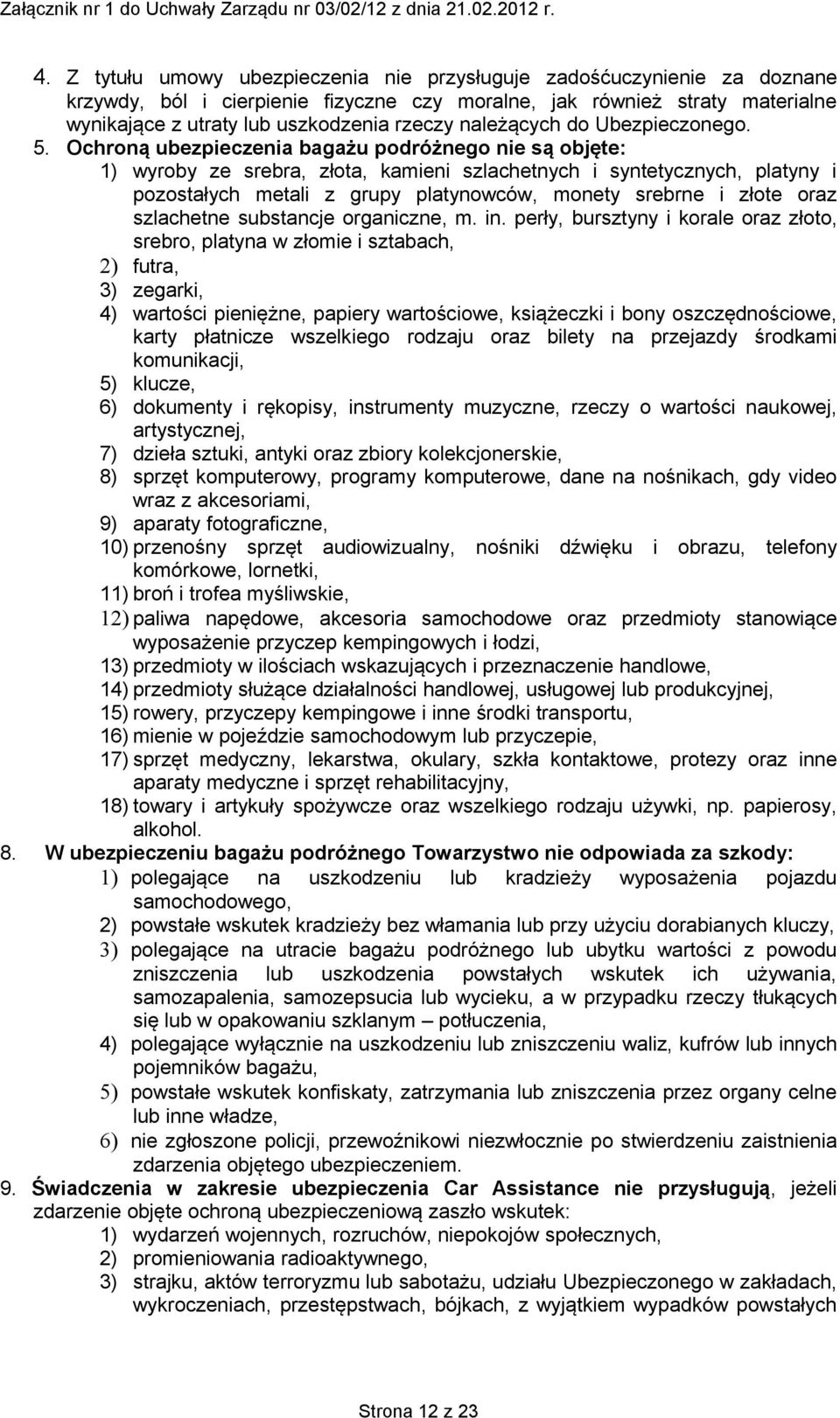 Ochroną ubezpieczenia bagażu podróżnego nie są objęte: 1) wyroby ze srebra, złota, kamieni szlachetnych i syntetycznych, platyny i pozostałych metali z grupy platynowców, monety srebrne i złote oraz