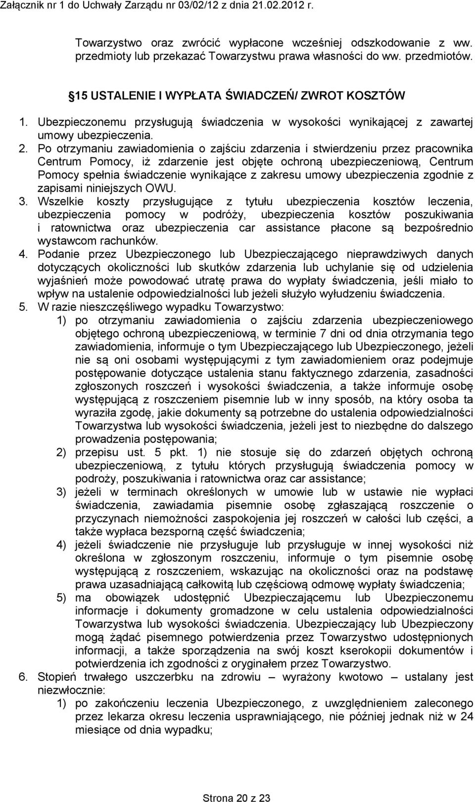 Po otrzymaniu zawiadomienia o zajściu zdarzenia i stwierdzeniu przez pracownika Centrum Pomocy, iż zdarzenie jest objęte ochroną ubezpieczeniową, Centrum Pomocy spełnia świadczenie wynikające z