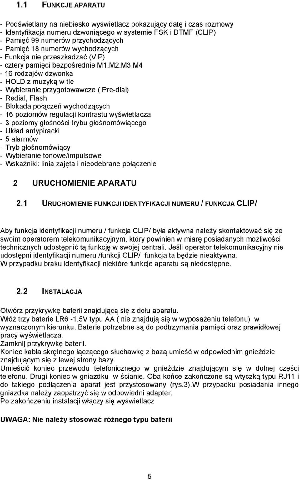 Blokada połączeń wychodzących - 16 poziomów regulacji kontrastu wyświetlacza - 3 poziomy głośności trybu głośnomówiącego - Układ antypiracki - 5 alarmów - Tryb głośnomówiący - Wybieranie