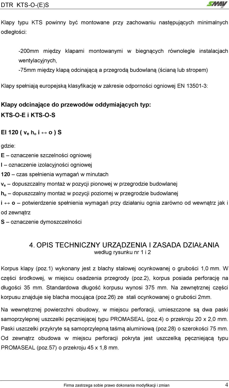 KTS-O-S EI 20 ( v e h o i o ) S gdzie: E oznaczenie szczelności ogniowej I oznaczenie izolacyjności ogniowej 20 czas spełnienia wymagań w minutach v e dopuszczalny montaż w pozycji pionowej w