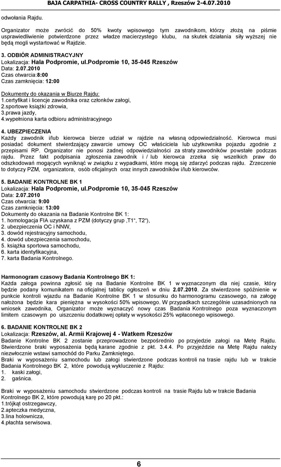 wystartować w Rajdzie. 3. ODBIÓR ADMINISTRACYJNY Lokalizacja: Hala Podpromie, ul.podpromie 10, 35-045 Rzeszów Data: 2.07.2010 otwarcia:8:00 zamknięcia: 12:00 Dokumenty do okazania w Biurze Rajdu: 1.