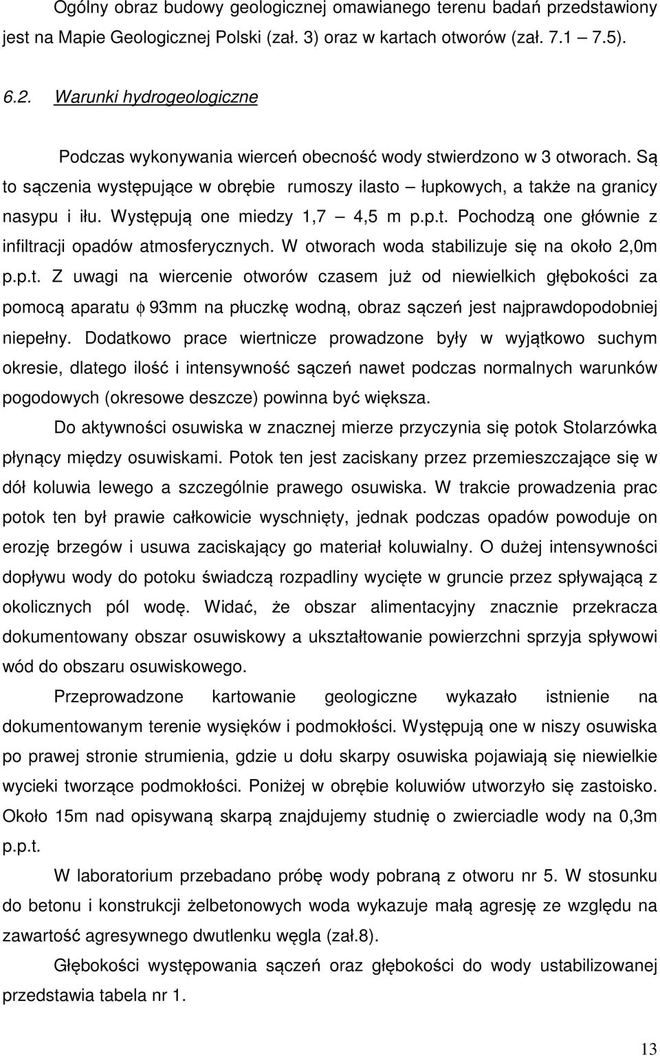 Występują one miedzy 1,7 4,5 m p.p.t. Pochodzą one głównie z infiltracji opadów atmosferycznych. W otworach woda stabilizuje się na około 2,0m p.p.t. Z uwagi na wiercenie otworów czasem już od niewielkich głębokości za pomocą aparatu φ 93mm na płuczkę wodną, obraz sączeń jest najprawdopodobniej niepełny.