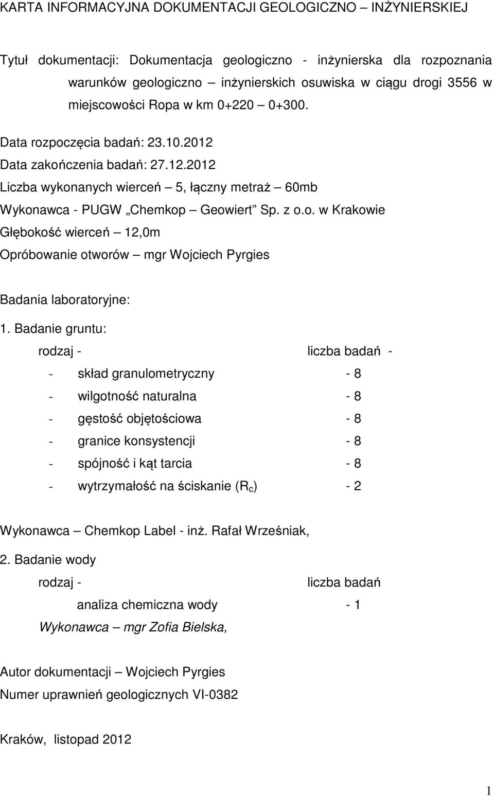 Badanie gruntu: rodzaj - liczba badań - - skład granulometryczny - 8 - wilgotność naturalna - 8 - gęstość objętościowa - 8 - granice konsystencji - 8 - spójność i kąt tarcia - 8 - wytrzymałość na