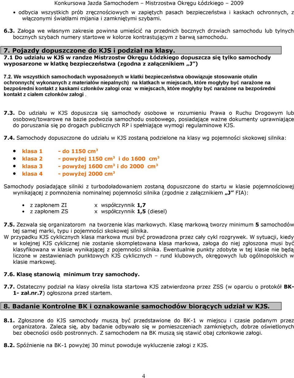 Pojazdy dopuszczone do KJS i podział na klasy. 7.1 Do udziału w KJS w randze Mistrzostw Okręgu Łódzkiego dopuszcza się tylko samochody wyposarzone w klatkę bezpieczeństwa (zgodna z załącznikiem J ) 7.