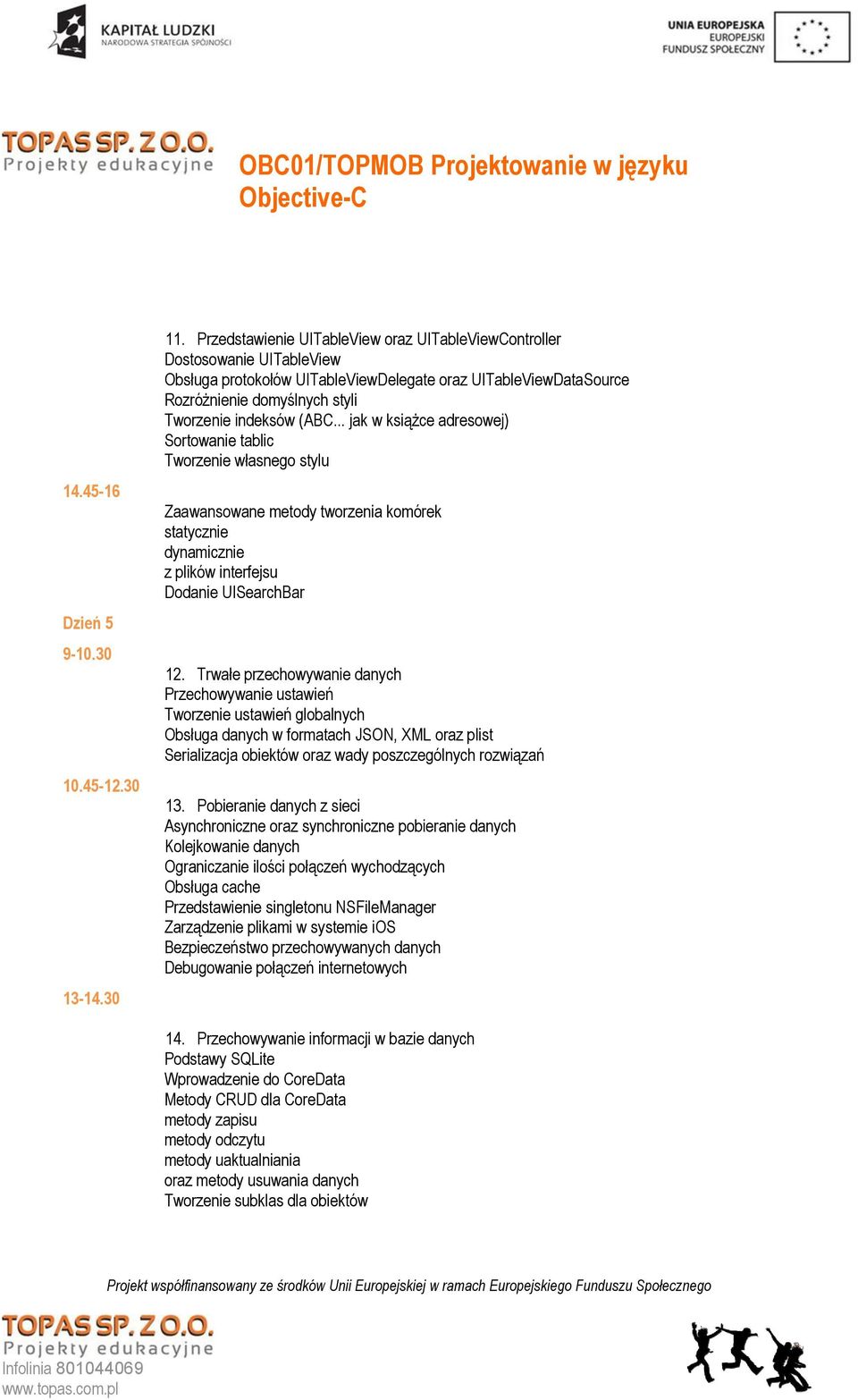 .. jak w książce adresowej) Sortowanie tablic Tworzenie własnego stylu Zaawansowane metody tworzenia komórek statycznie dynamicznie z plików interfejsu Dodanie UISearchBar 12.