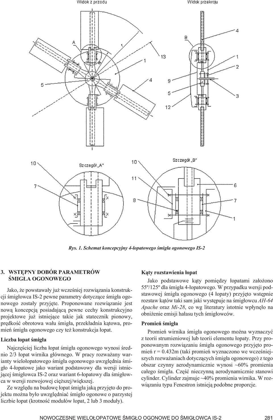 Proponowane rozwiązanie jest nową koncepcją posiadającą pewne cechy konstrukcyjno projektowe już istniejące takie jak statecznik pionowy, prędkość obrotowa wału śmigła, przekładnia kątowa, promień