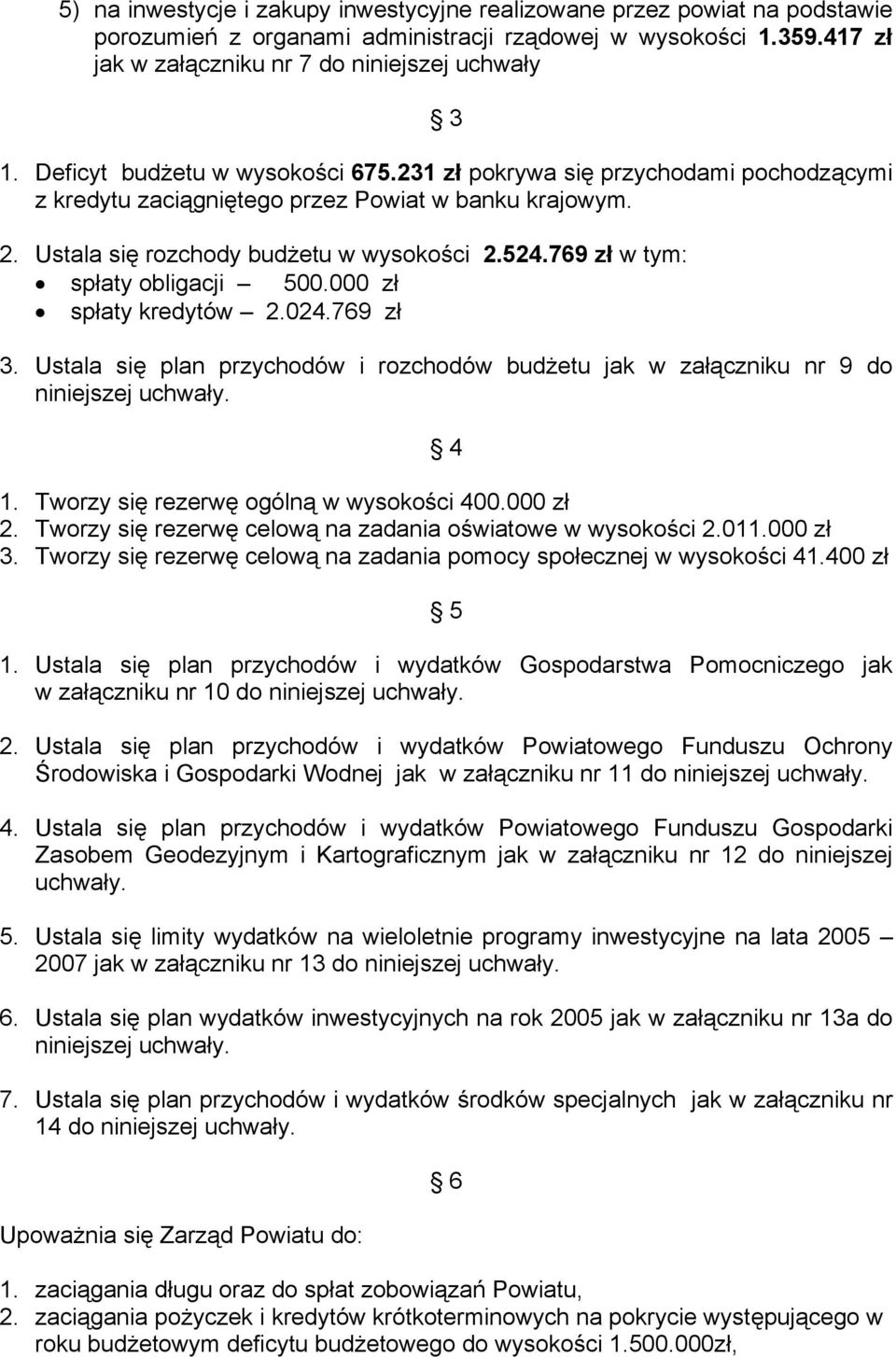 769 zł w tym: spłaty obligacji 500.000 zł spłaty kredytów 2.024.769 zł 3. Ustala się plan przychodów i rozchodów budżetu jak w załączniku nr 9 do niniejszej uchwały. 4 1.