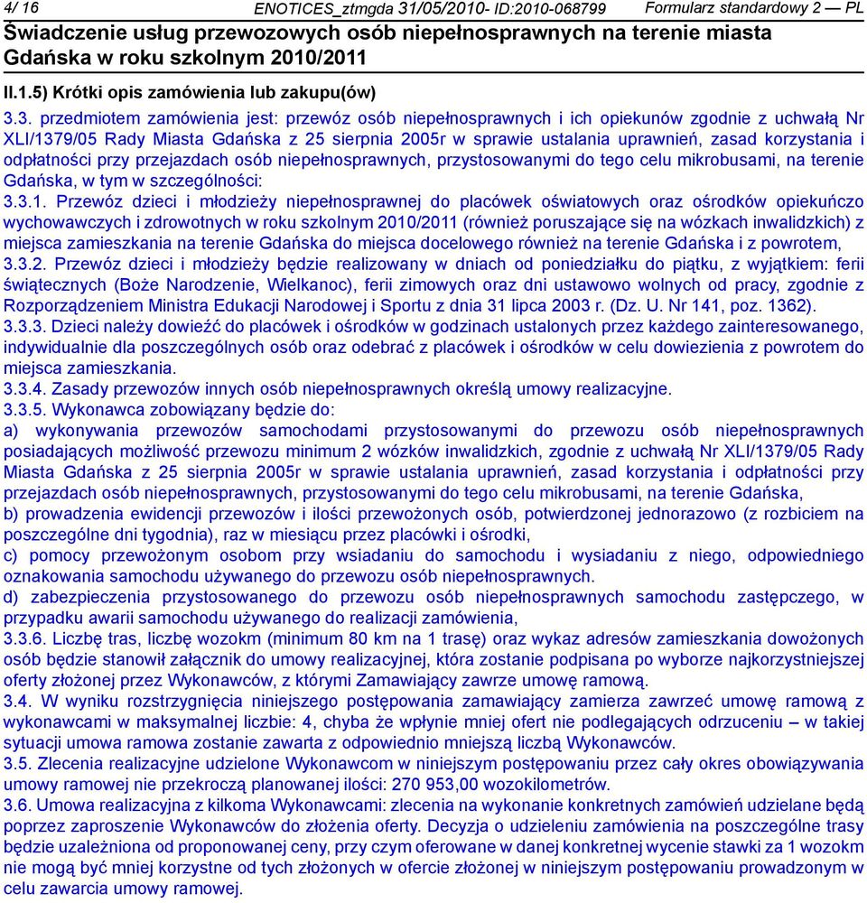 3. przedmiotem zamówienia jest: przewóz osób pełnosprawnych i ich opiekunów zgod z uchwałą Nr XLI/1379/05 Rady Miasta Gdańska z 25 sierpnia 2005r w sprawie ustalania uprawń, zasad korzystania i