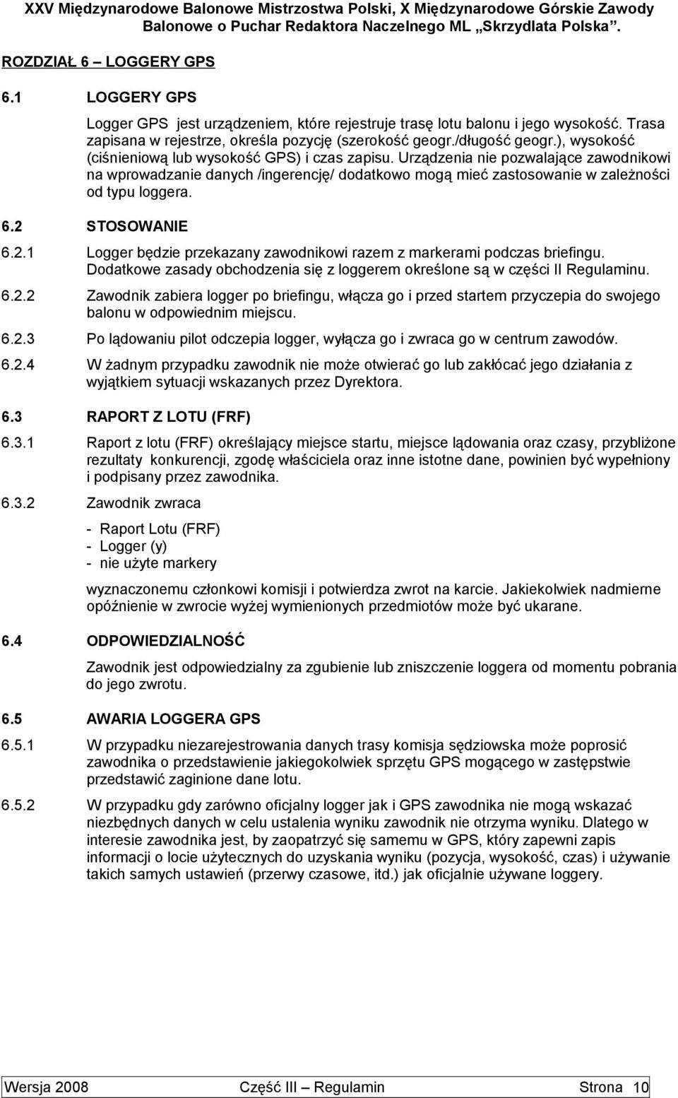 2 STOSOWANIE 6.2.1 Logger będzie przekazany zawodnikowi razem z markerami podczas briefingu. Dodatkowe zasady obchodzenia się z loggerem określone są w części II Regulaminu. 6.2.2 Zawodnik zabiera logger po briefingu, włącza go i przed startem przyczepia do swojego balonu w odpowiednim miejscu.